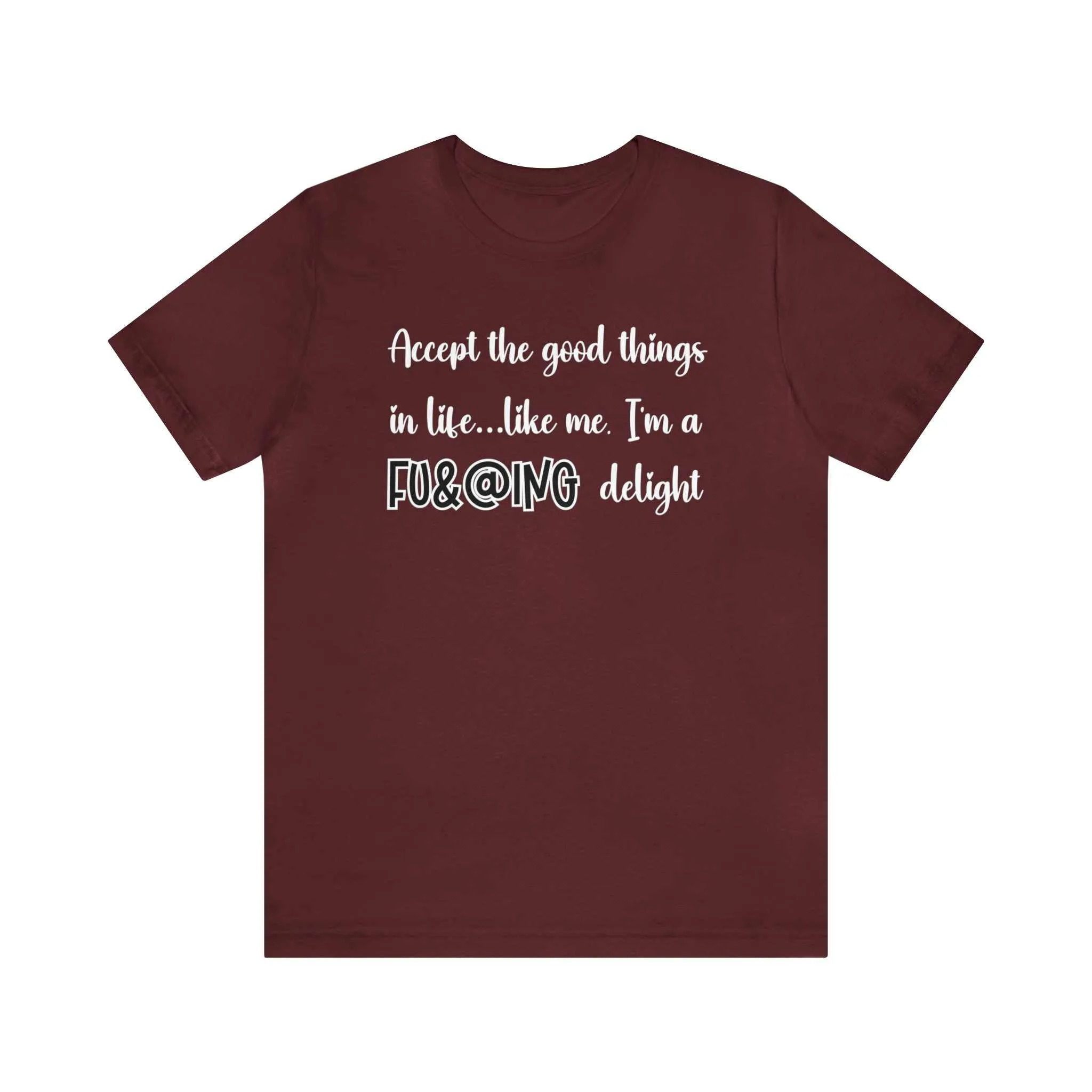 Accept the Good Things in Life Like Me I'm A Delight Sarcastic Shirt for Gift