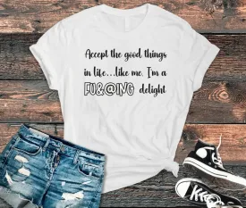 Accept the Good Things in Life Like Me I'm A Delight Sarcastic Shirt for Gift