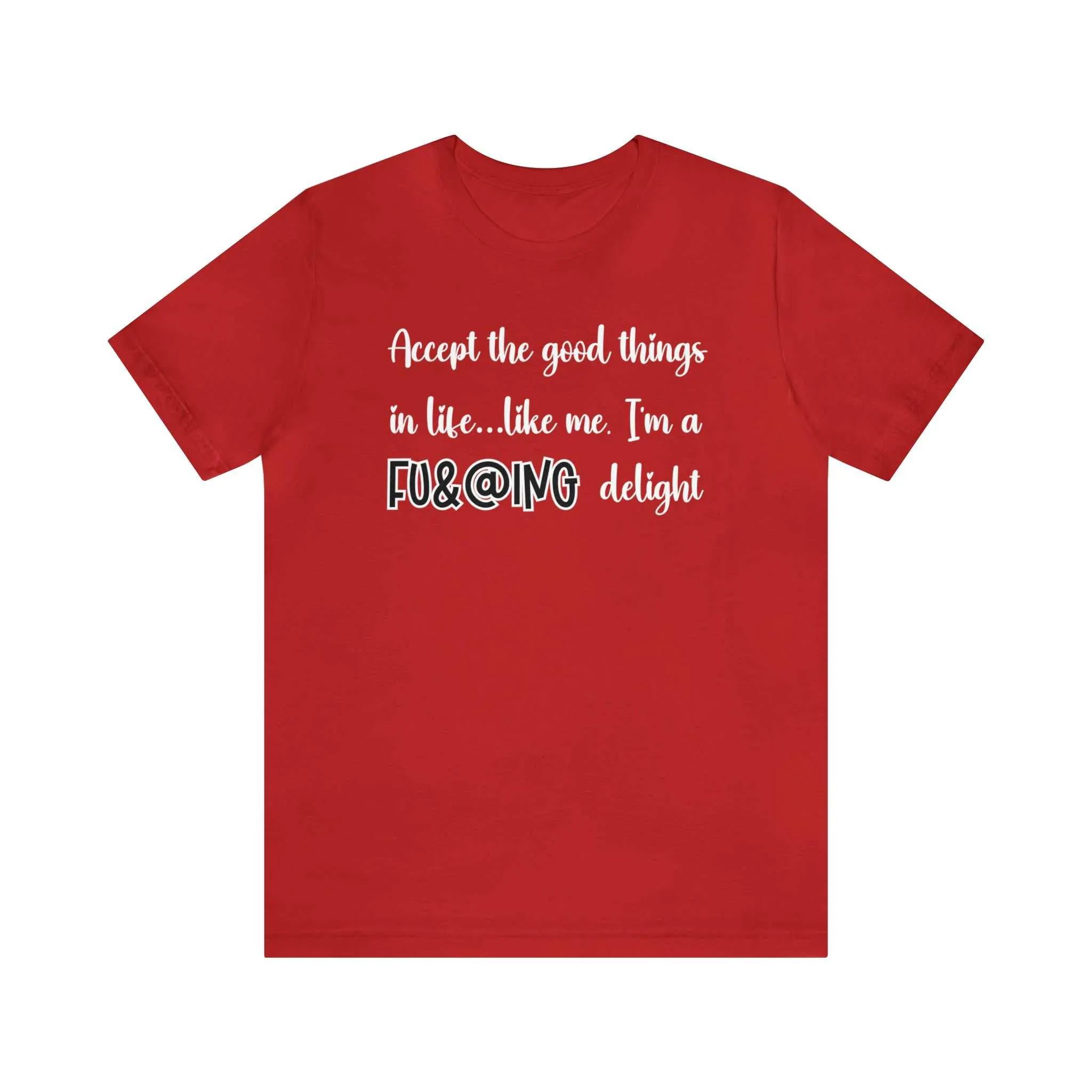 Accept the Good Things in Life Like Me I'm A Delight Sarcastic Shirt for Gift