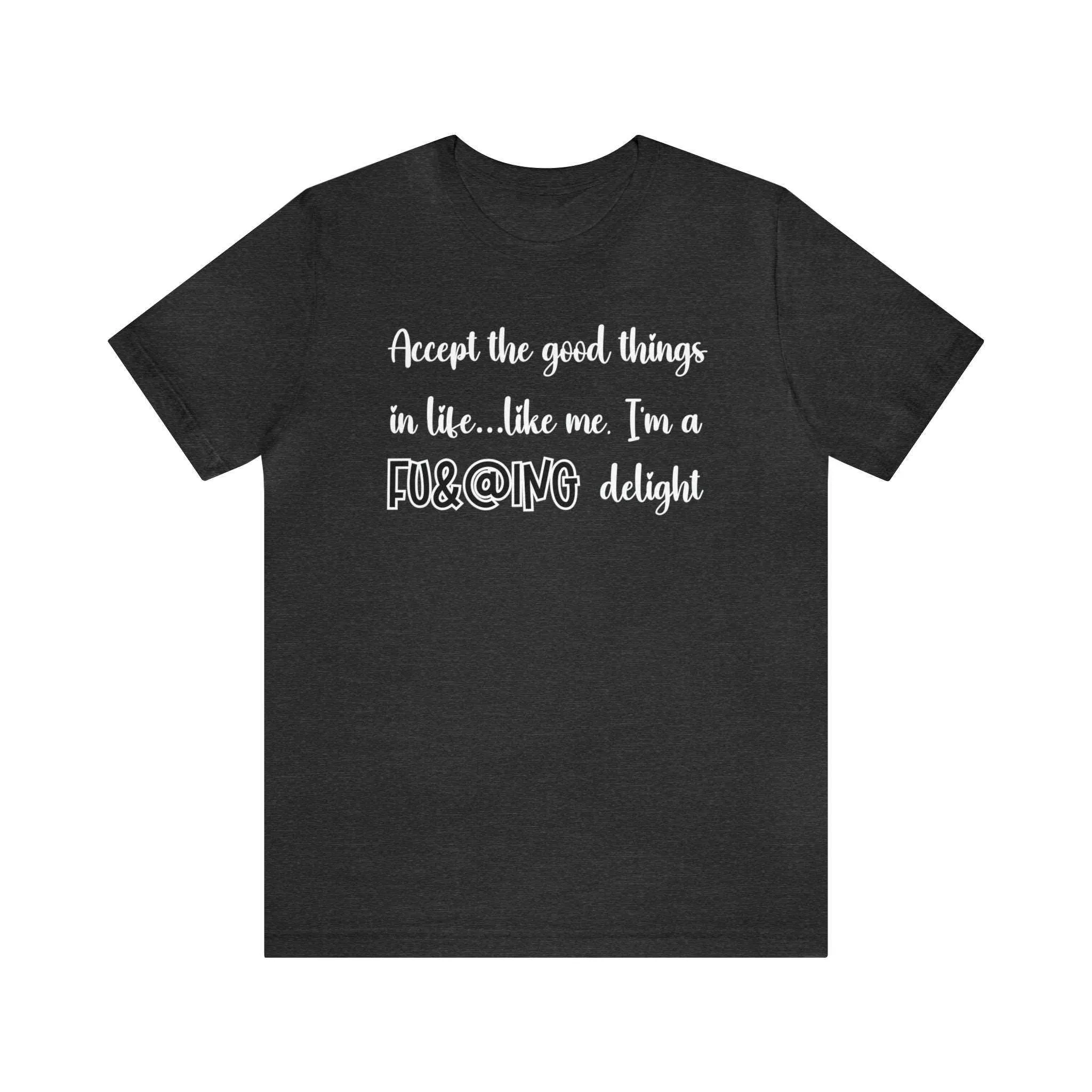 Accept the Good Things in Life Like Me I'm A Delight Sarcastic Shirt for Gift