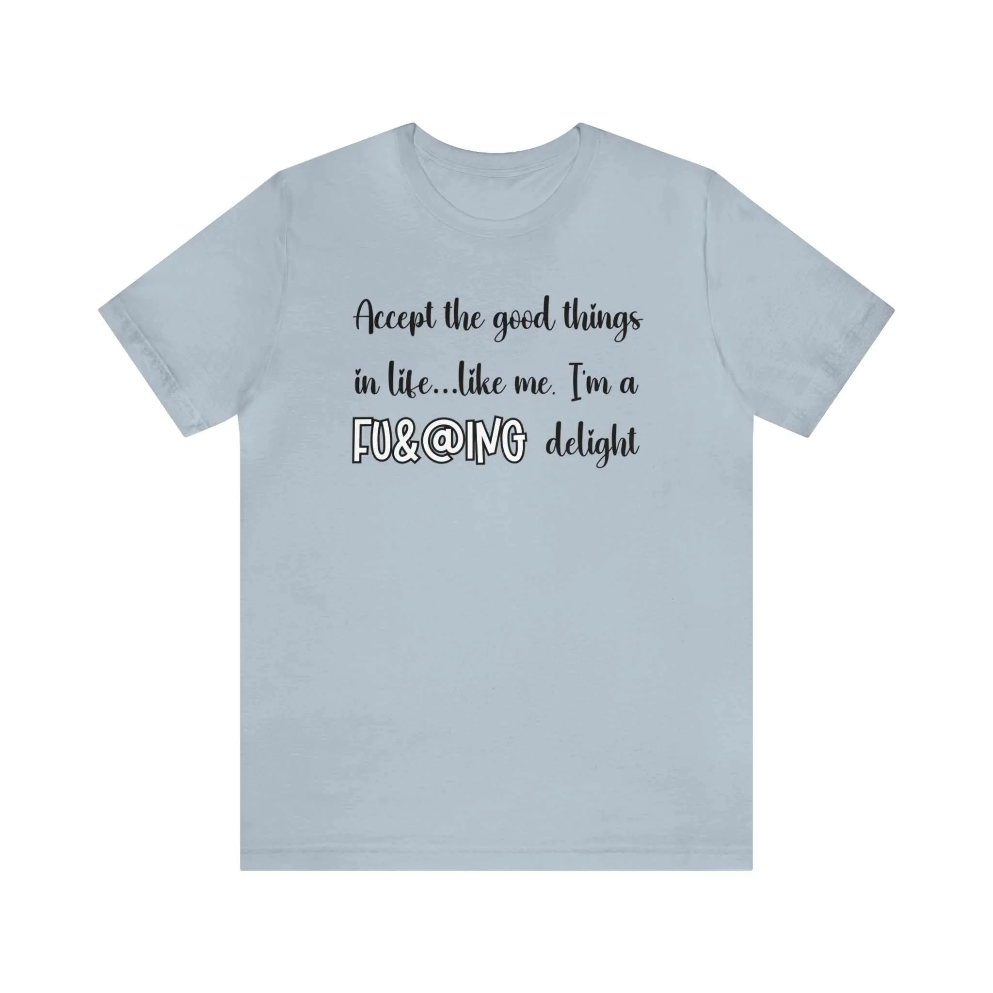 Accept the Good Things in Life Like Me I'm A Delight Sarcastic Shirt for Gift