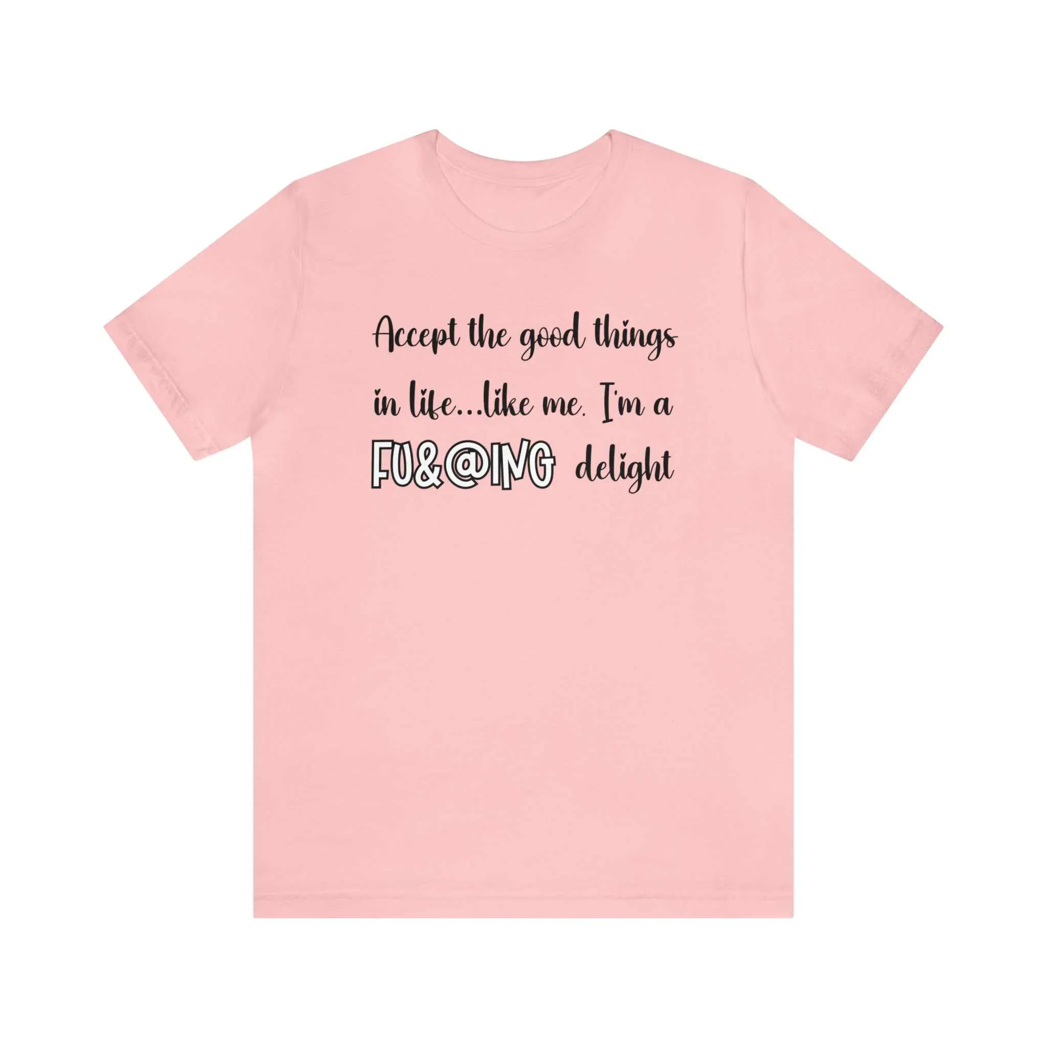 Accept the Good Things in Life Like Me I'm A Delight Sarcastic Shirt for Gift