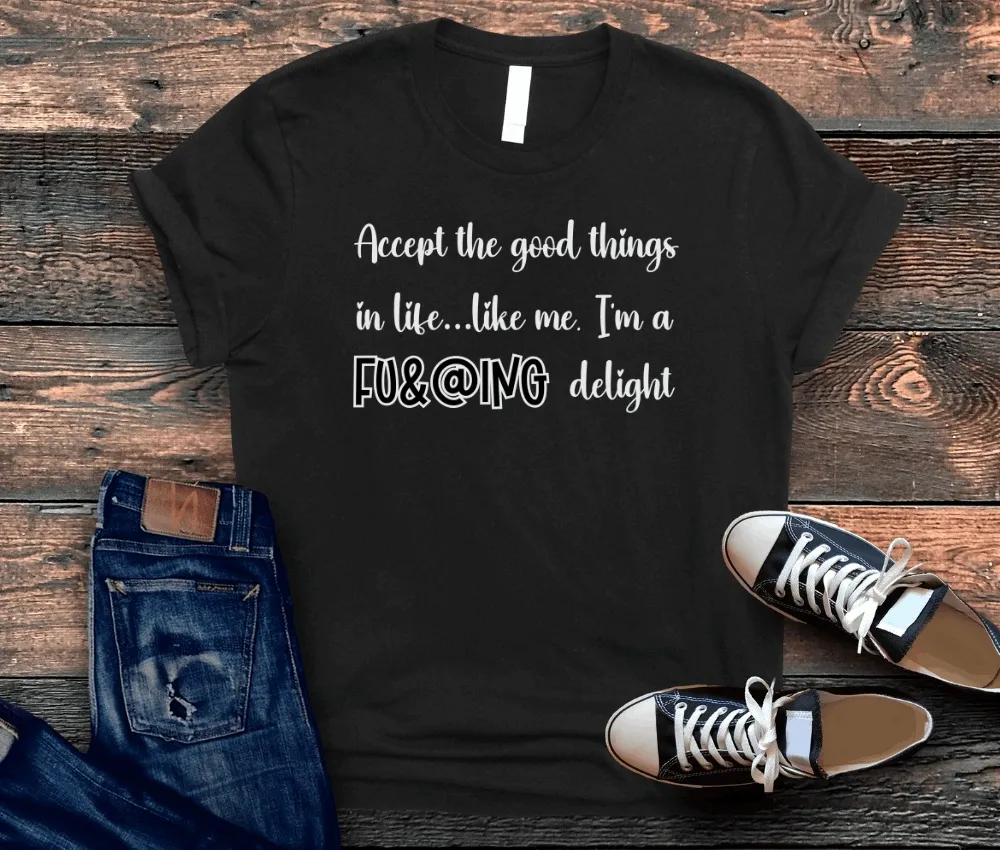 Accept the Good Things in Life Like Me I'm A Delight Sarcastic Shirt for Gift