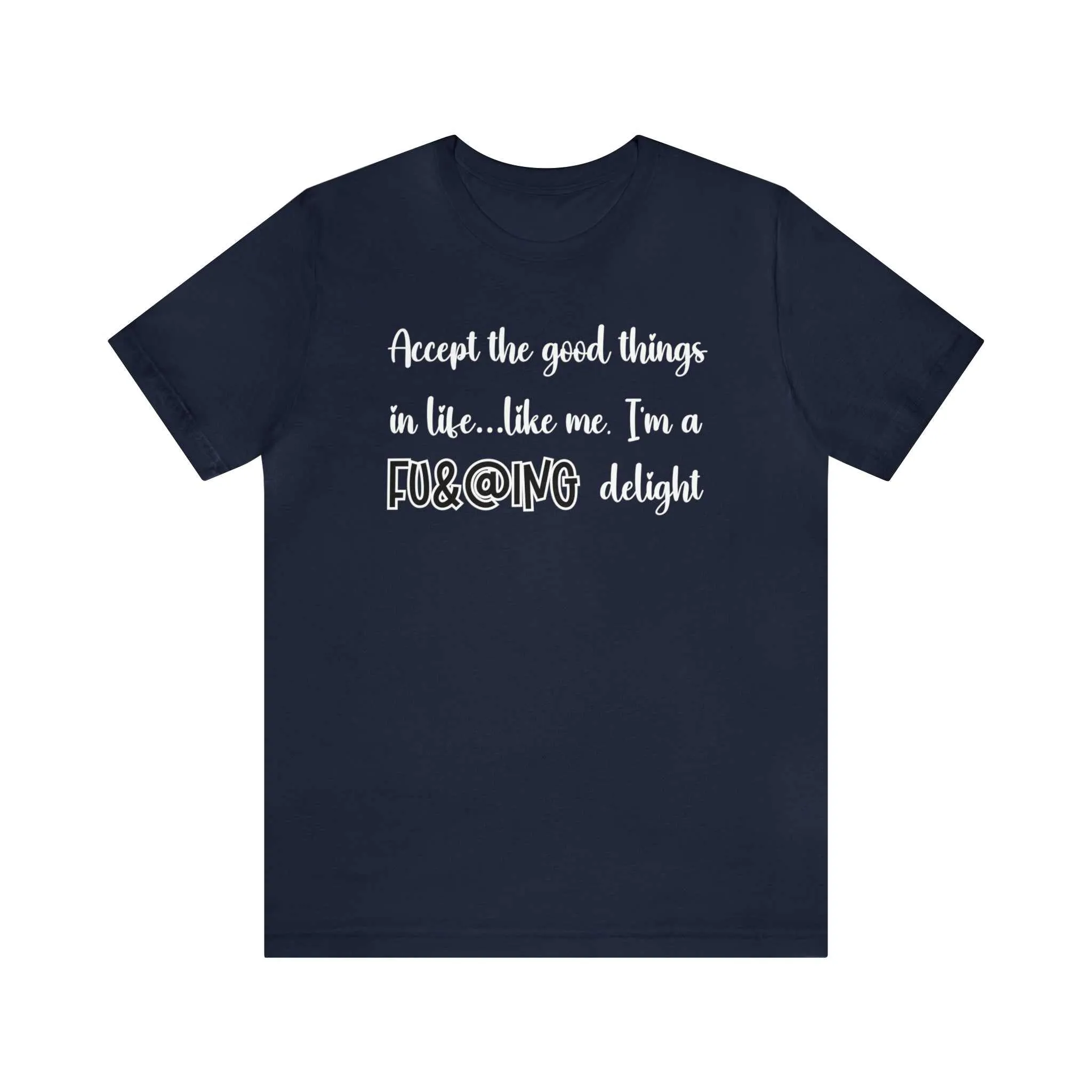 Accept the Good Things in Life Like Me I'm A Delight Sarcastic Shirt for Gift